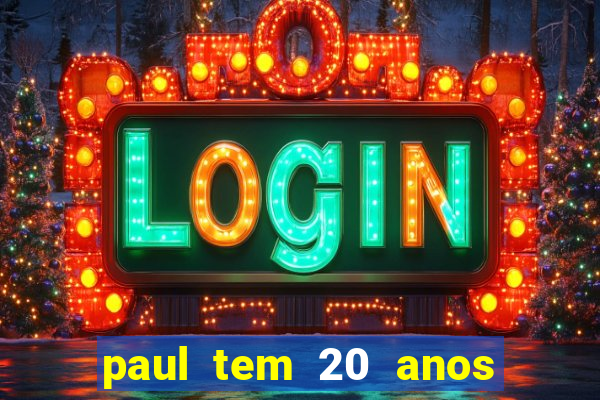 paul tem 20 anos de idade. a idade dele